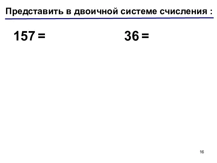 Представить в двоичной системе счисления : 157 = 36 =