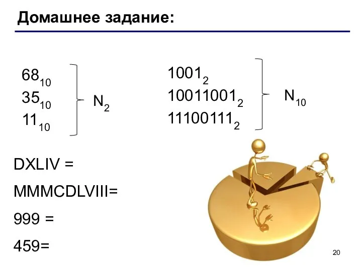 Домашнее задание: 6810 3510 1110 N2 10012 100110012 111001112 N10 DXLIV = MMMCDLVIII= 999 = 459=