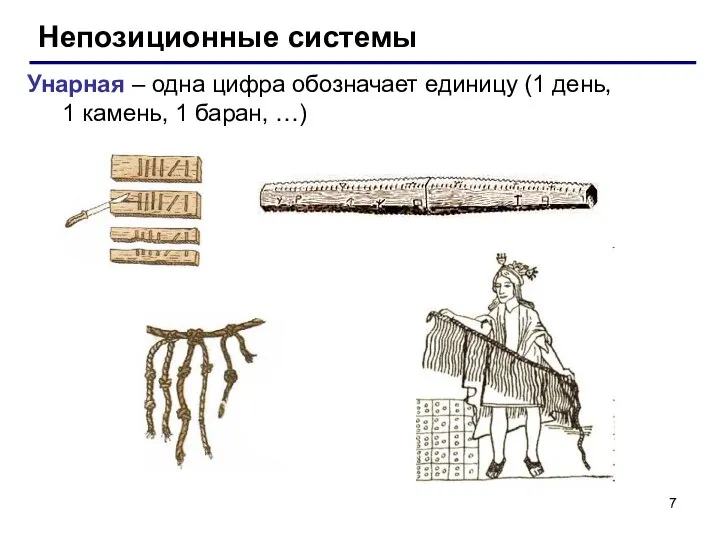 Непозиционные системы Унарная – одна цифра обозначает единицу (1 день, 1 камень, 1 баран, …)