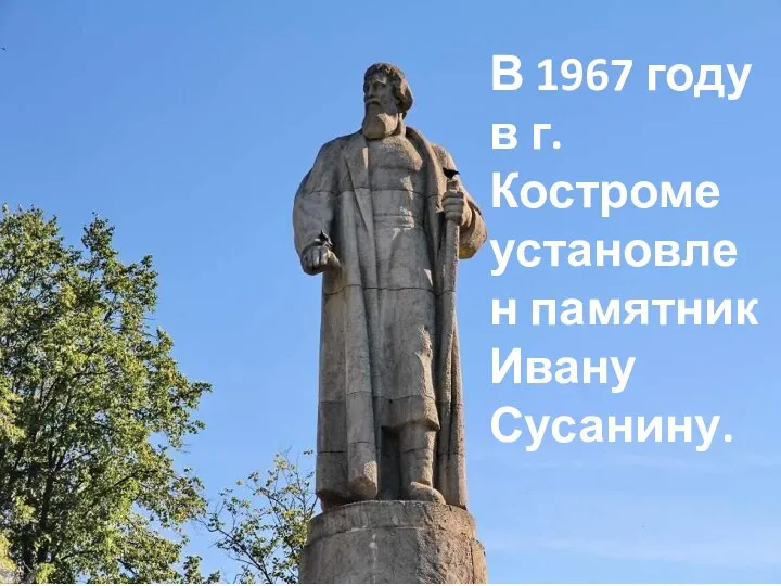 В 1967 году в г. Костроме установлен памятник Ивану Сусанину.