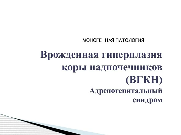 Врожденная гиперплазия коры надпочечников (ВГКН) Адреногенитальный синдром МОНОГЕННАЯ ПАТОЛОГИЯ