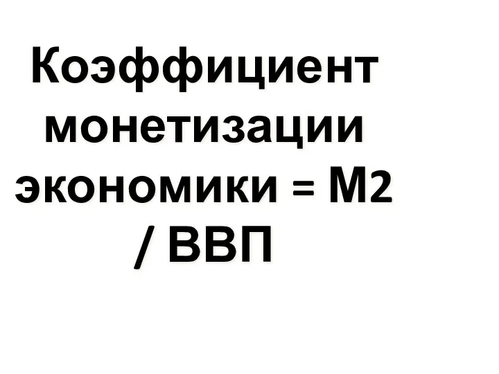 Коэффициент монетизации экономики = М2 / ВВП