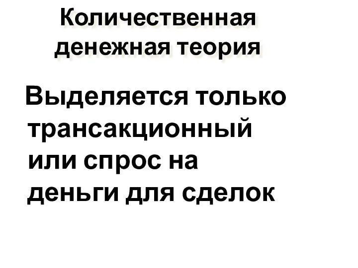 Количественная денежная теория Выделяется только трансакционный или спрос на деньги для сделок