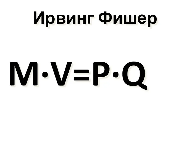 Ирвинг Фишер M∙V=P∙Q