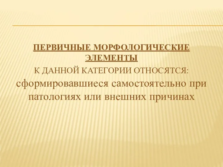 ПЕРВИЧНЫЕ МОРФОЛОГИЧЕСКИЕ ЭЛЕМЕНТЫ К ДАННОЙ КАТЕГОРИИ ОТНОСЯТСЯ: сформировавшиеся самостоятельно при патологиях или внешних причинах