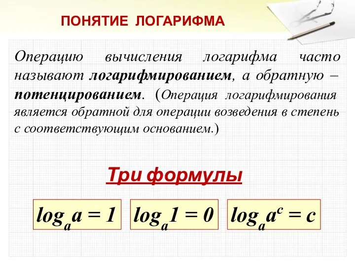 Операцию вычисления логарифма часто называют логарифмированием, а обратную – потенцированием. (Операция логарифмирования