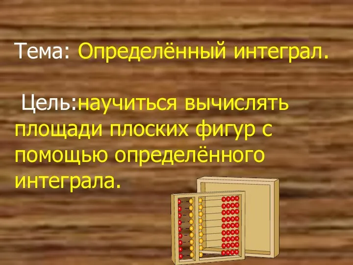 Тема: Определённый интеграл. Цель:научиться вычислять площади плоских фигур с помощью определённого интеграла.