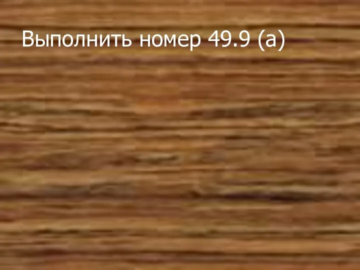 Выполнить номер 49.9 (а)