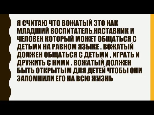 Я СЧИТАЮ ЧТО ВОЖАТЫЙ ЭТО КАК МЛАДШИЙ ВОСПИТАТЕЛЬ,НАСТАВНИК И ЧЕЛОВЕК КОТОРЫЙ МОЖЕТ