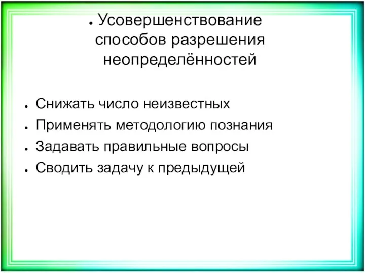 Усовершенствование способов разрешения неопределённостей Снижать число неизвестных Применять методологию познания Задавать правильные