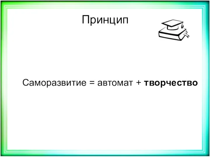 Принцип Саморазвитие = автомат + творчество