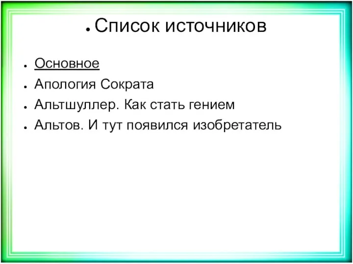 Список источников Основное Апология Сократа Альтшуллер. Как стать гением Альтов. И тут появился изобретатель