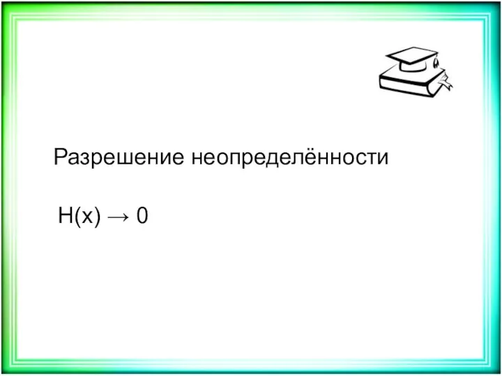 Разрешение неопределённости H(x) → 0