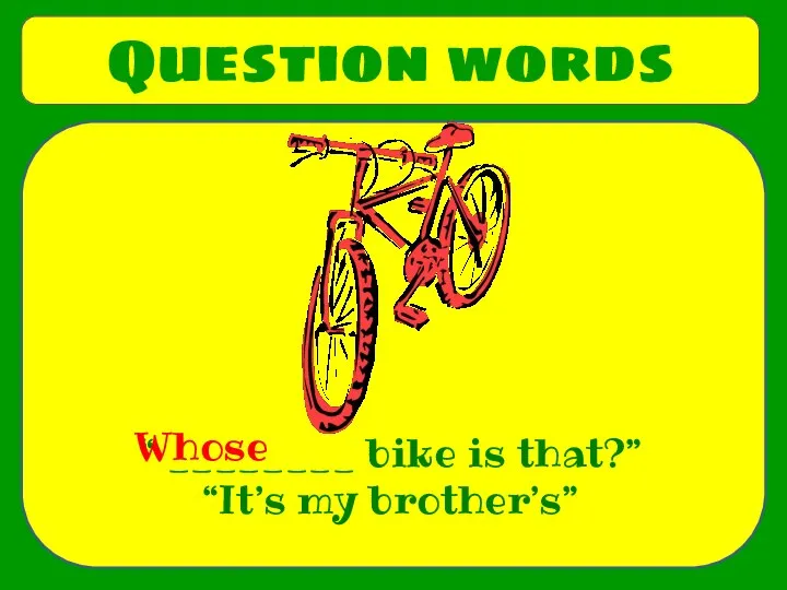 Question words “ ________ bike is that?” “It’s my brother’s” Whose