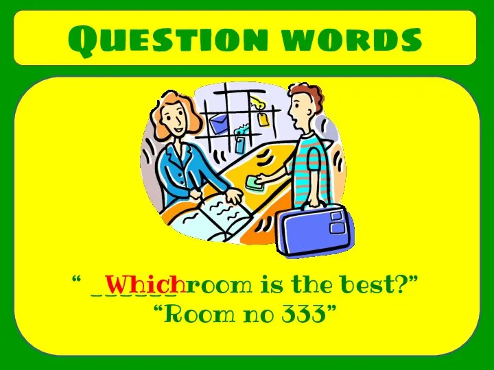 Question words “ ______ room is the best?” “Room no 333” Which