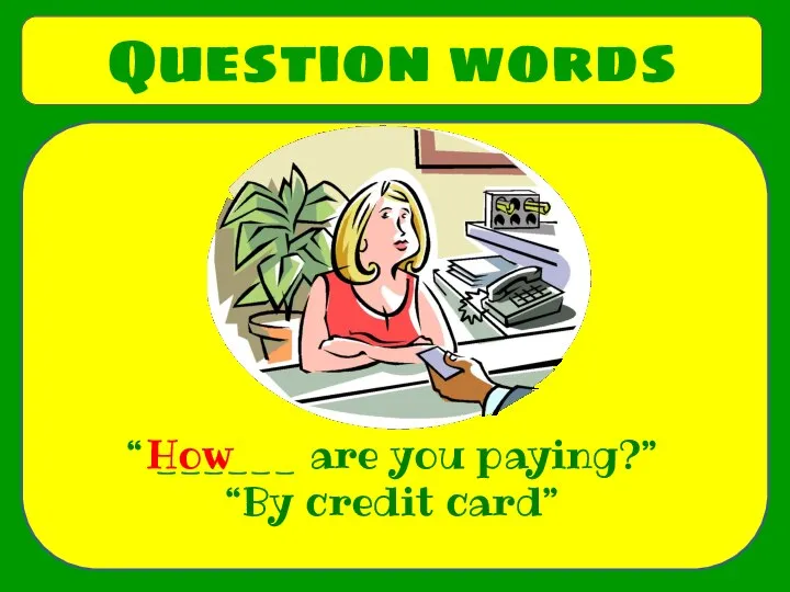 Question words “ ______ are you paying?” “By credit card” How