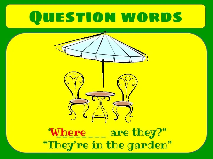 Question words “ ________ are they?” “They’re in the garden” Where