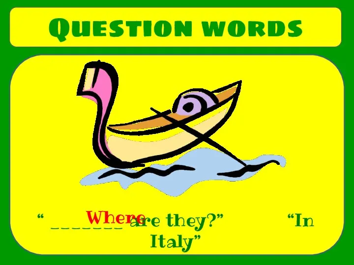 Question words “ _______ are they?” “In Italy” Where