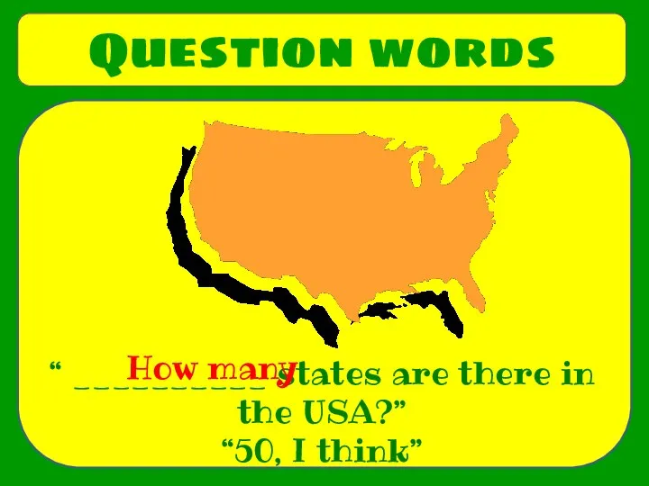 Question words “ __________ states are there in the USA?” “50, I think” How many