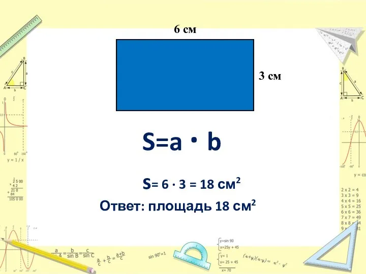 S=a · b s= 6 · 3 = 18 см2 Ответ: площадь