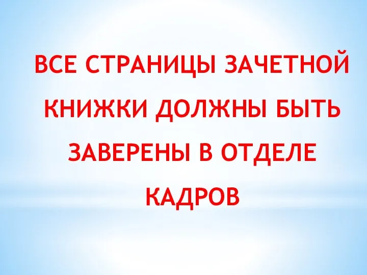 ВСЕ СТРАНИЦЫ ЗАЧЕТНОЙ КНИЖКИ ДОЛЖНЫ БЫТЬ ЗАВЕРЕНЫ В ОТДЕЛЕ КАДРОВ