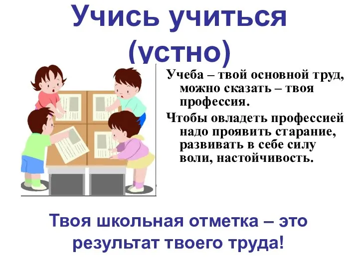 Учись учиться(устно) Учеба – твой основной труд, можно сказать – твоя профессия.