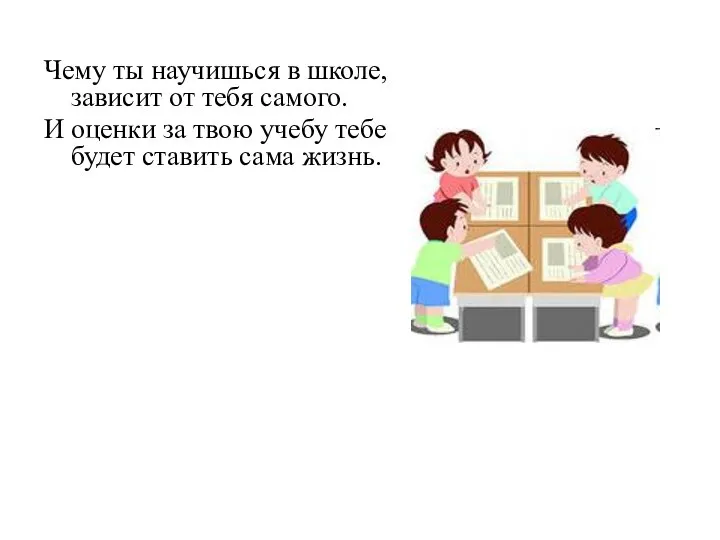 Чему ты научишься в школе, зависит от тебя самого. И оценки за