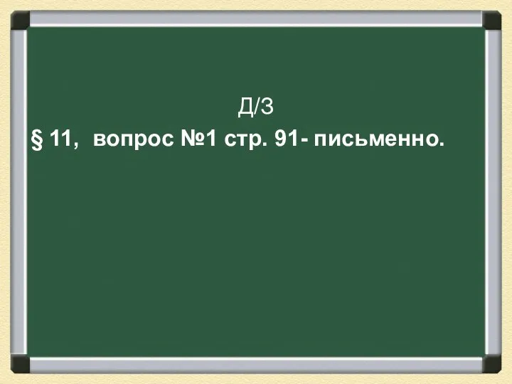 Д/З § 11, вопрос №1 стр. 91- письменно.