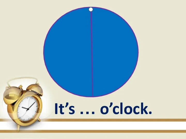 It’s … o’clock.