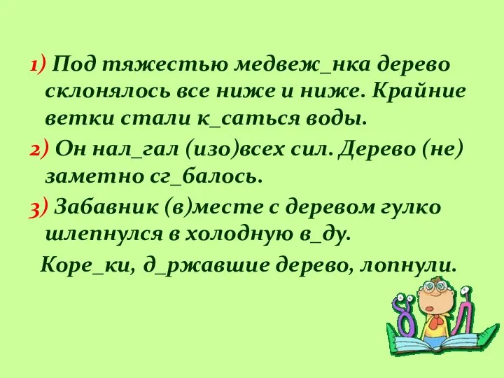 1) Под тяжестью медвеж_нка дерево склонялось все ниже и ниже. Крайние ветки