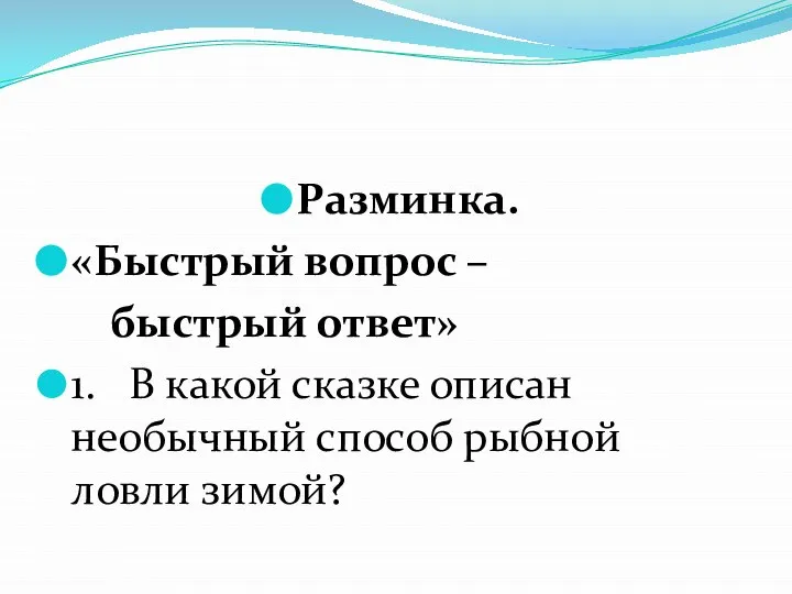 Разминка. «Быстрый вопрос – быстрый ответ» 1. В какой сказке описан необычный способ рыбной ловли зимой?