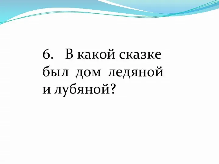 6. В какой сказке был дом ледяной и лубяной?