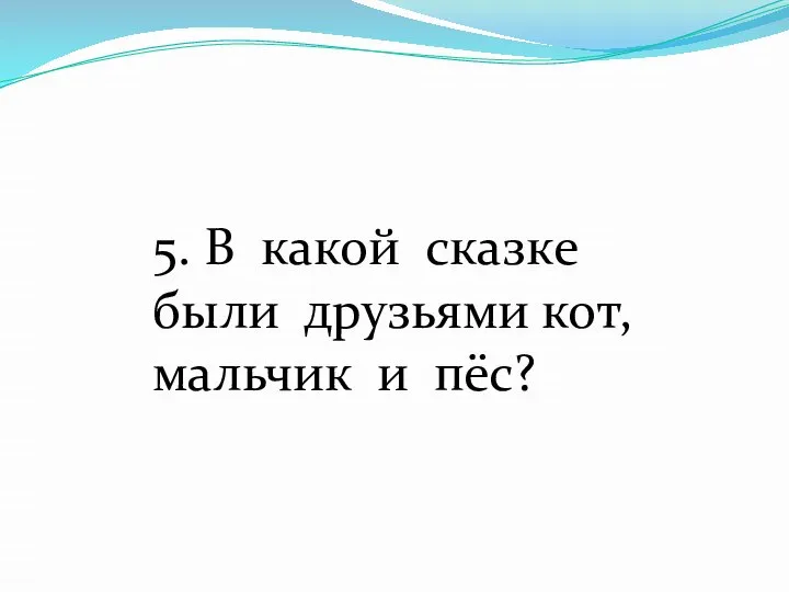 5. В какой сказке были друзьями кот, мальчик и пёс?