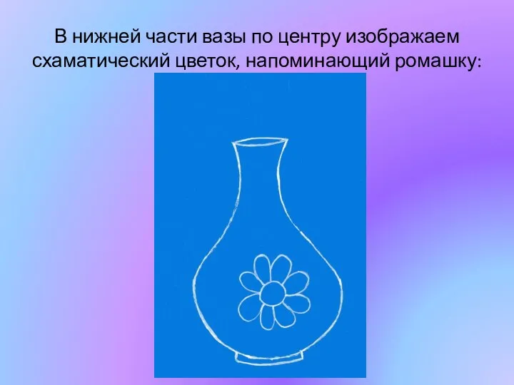 В нижней части вазы по центру изображаем схаматический цветок, напоминающий ромашку: