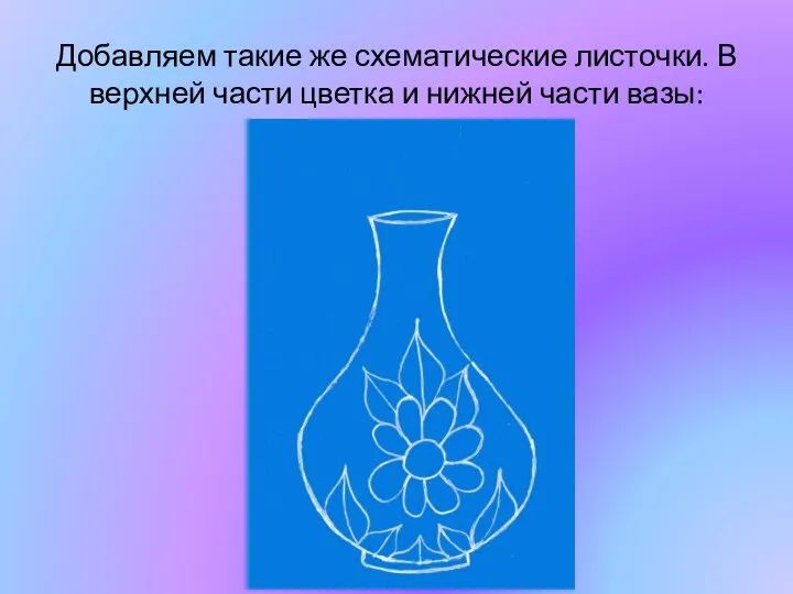 Добавляем такие же схематические листочки. В верхней части цветка и нижней части вазы: