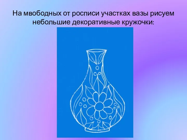 На мвободных от росписи участках вазы рисуем небольшие декоративные кружочки: