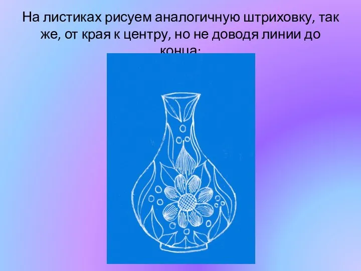 На листиках рисуем аналогичную штриховку, так же, от края к центру, но