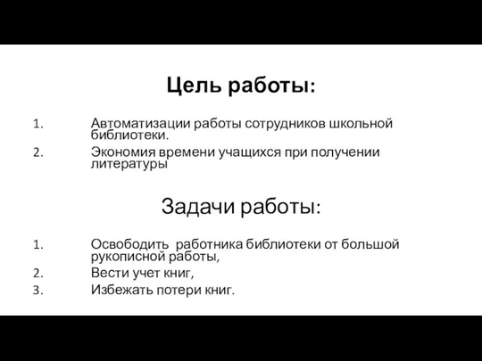 Цель работы: Автоматизации работы сотрудников школьной библиотеки. Экономия времени учащихся при получении