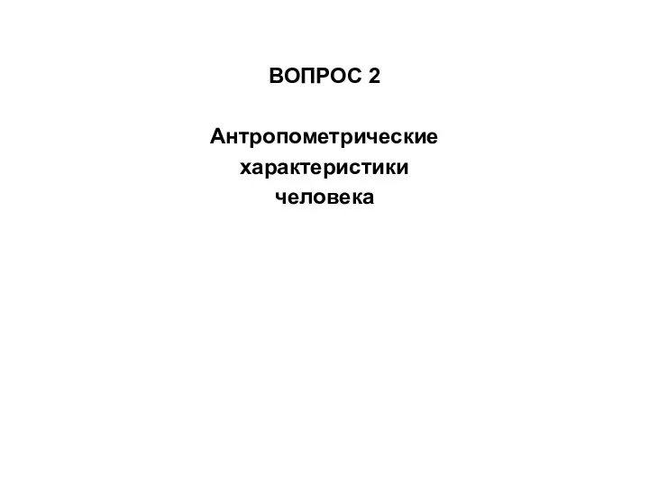 ВОПРОС 2 Антропометрические характеристики человека