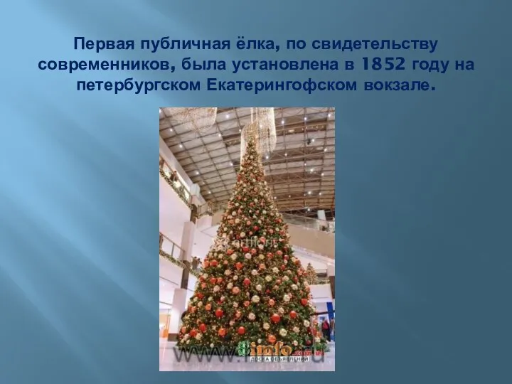 Первая публичная ёлка, по свидетельству современников, была установлена в 1852 году на петербургском Екатерингофском вокзале.