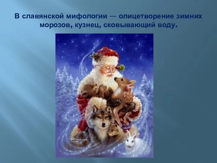 В славянской мифологии — олицетворение зимних морозов, кузнец, сковывающий воду.