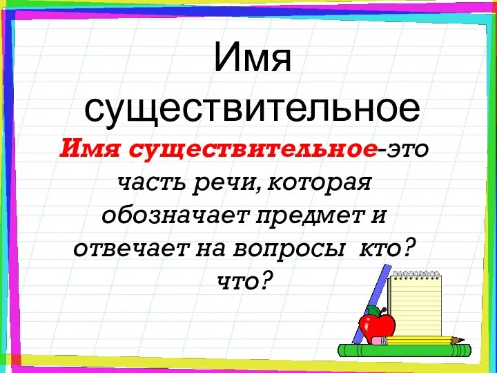 Имя существительное Имя существительное-это часть речи, которая обозначает предмет и отвечает на вопросы кто? что?