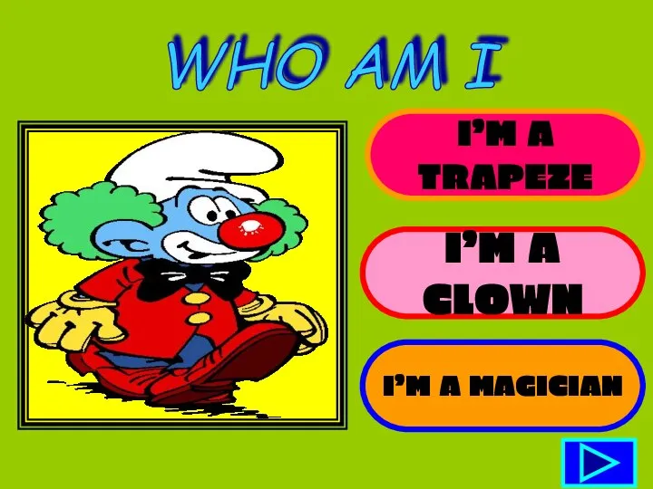 I’M A TRAPEZE I’M A CLOWN I’M A MAGICIAN WHO AM I