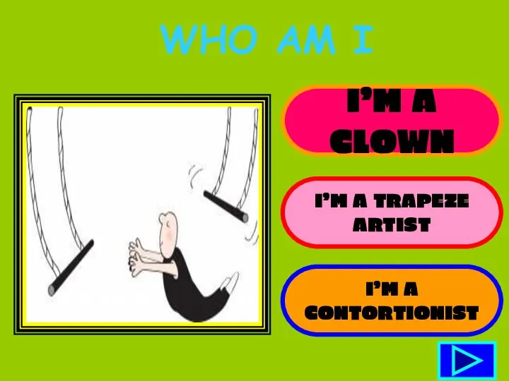 I’M A CLOWN I’M A TRAPEZE ARTIST I’M A CONTORTIONIST WHO AM I