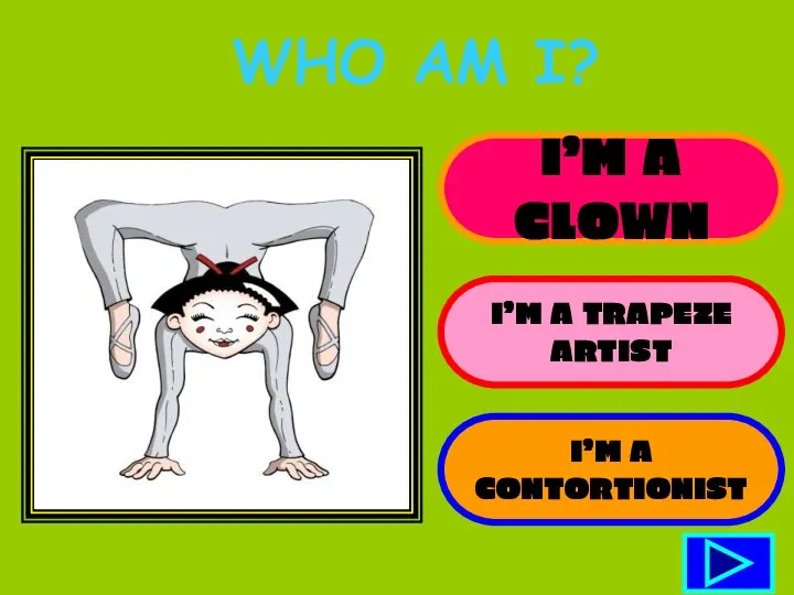 I’M A CLOWN I’M A TRAPEZE ARTIST I’M A CONTORTIONIST WHO AM I?