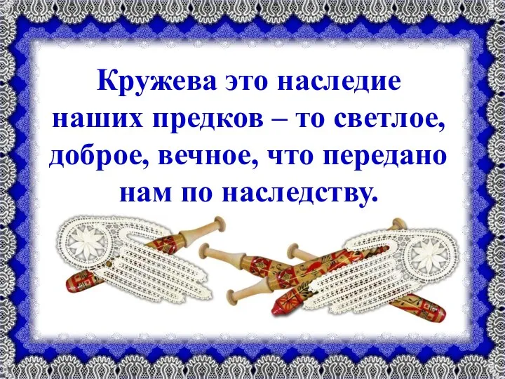 Кружева это наследие наших предков – то светлое, доброе, вечное, что передано нам по наследству.