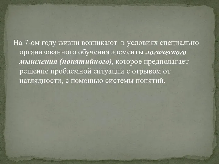 На 7-ом году жизни возникают в условиях специально организованного обучения элементы логического