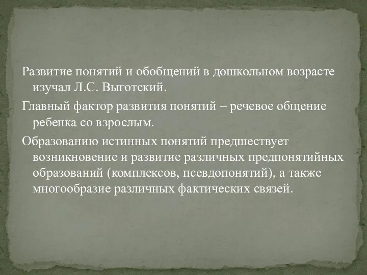 Развитие понятий и обобщений в дошкольном возрасте изучал Л.С. Выготский. Главный фактор