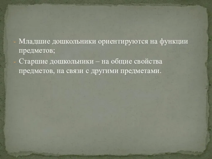 Младшие дошкольники ориентируются на функции предметов; Старшие дошкольники – на общие свойства