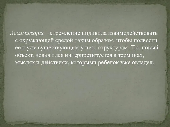 Ассимиляция – стремление индивида взаимодействовать с окружающей средой таким образом, чтобы подвести